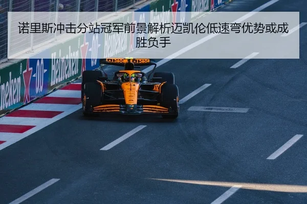 诺里斯冲击分站冠军前景解析迈凯伦低速弯优势或成胜负手