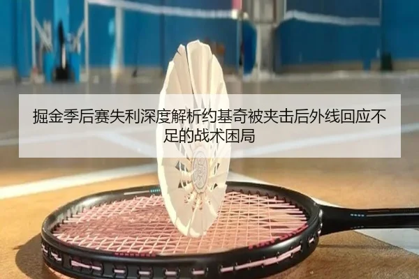 掘金季后赛失利深度解析约基奇被夹击后外线回应不足的战术困局